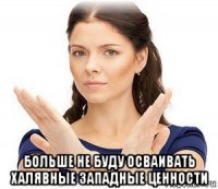  больше не буду осваивать халявные западные ценности