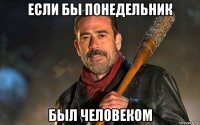если бы понедельник был человеком