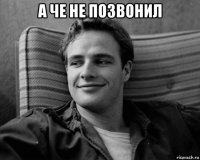 а че не позвонил 