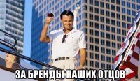  за бренды наших отцов