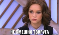  не смешно тваруга