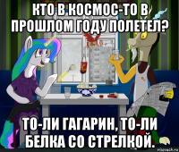 кто в космос-то в прошлом году полетел? то-ли гагарин, то-ли белка со стрелкой.