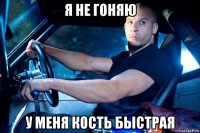 я не гоняю у меня кость быстрая