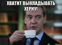 хватит выкладывать херну! 