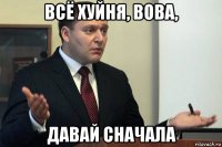 всё хуйня, вова, давай сначала