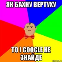 як бахну вертуху то і google не знайде