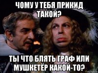 чому у тебя прикид такой? ты что блять граф или мушкетёр какой-то?