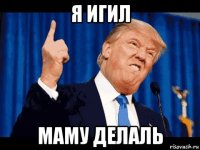 я игил маму делаль