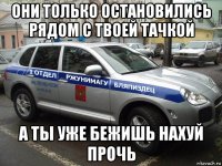 они только остановились рядом с твоей тачкой а ты уже бежишь нахуй прочь