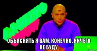  объяснять я вам, конечно, ничего не буду