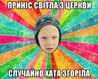 приніс світла з церкви случайно хата згоріла