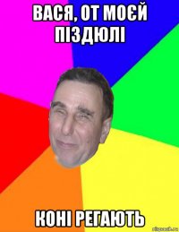вася, от моєй піздюлі коні регають