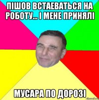 пішов встаеваться на роботу... і мене принялі мусара по дорозі