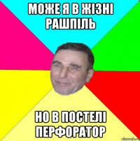 може я в жізні рашпіль но в постелі перфоратор