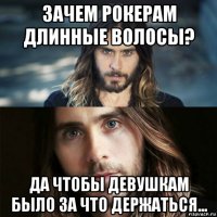 зачем рокерам длинные волосы? да чтобы девушкам было за что держаться...