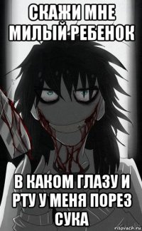 скажи мне милый ребенок в каком глазу и рту у меня порез сука