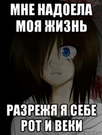 мне надоела моя жизнь разрежя я себе рот и веки
