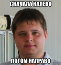 сначала налево потом направо