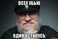 всех убью один останусь