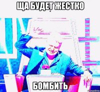 ща будет жестко бомбить