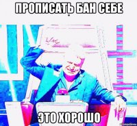 прописать бан себе это хорошо
