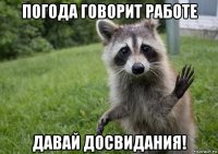 погода говорит работе давай досвидания!