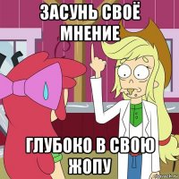 засунь своё мнение глубоко в свою жопу