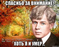 спасибо за внимание! хоть я и умер...