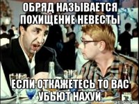 обряд называется похищение невесты если откажетесь то вас убьют нахуй