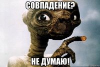 совпадение? не думаю!