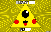 пикачу или билл?
