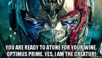  you are ready to atone for your wine. optimus prime. yes, i am the creator!
