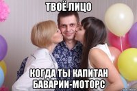 твоё лицо когда ты капитан баварии-моторс
