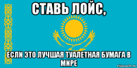 ставь лойс, если это лучшая туалетная бумага в мире
