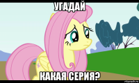 угадай какая серия?