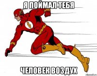 я поймал тебя человек воздух