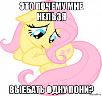 это почему мне нельзя выебать одну пони?