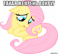 такая же хрень вокруг 