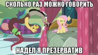 сколько раз можно говорить надел я презерватив