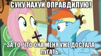 суку нахуй оправдилую! за то, что она меня уже достала пугать..