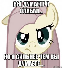 вы думаете я слабая... но я сильнее чем вы думаете....