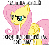 так ты, друг мой сходи-ка пожалуйста, мой сарай :)