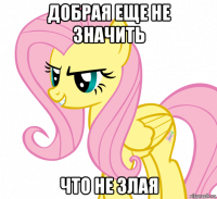 добрая еще не значить что не злая