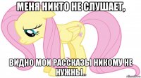 меня никто не слушает, видно мои рассказы никому не нужны..