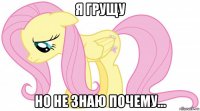 я грущу но не знаю почему...