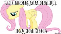 у меня всегда такое лицо, не удивляйтесь