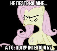 не лезте ко мне... а то, получите по лбу