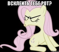 всклеить тебе рот? 