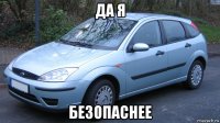 да я безопаснее