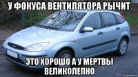 у фокуса вентилятора рычит это хорошо а у мертвы великолепно